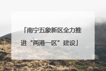 南宁五象新区全力推进“两港一区”建设