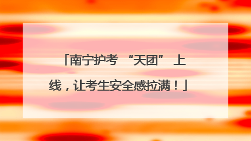 南宁护考 “天团” 上线，让考生安全感拉满！