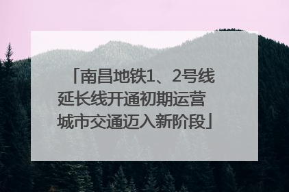 南昌地铁1、2号线延长线开通初期运营 城市交通迈入新阶段