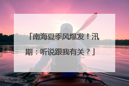 南海夏季风爆发！汛期：听说跟我有关？