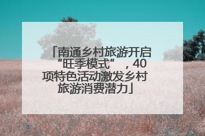南通乡村旅游开启“旺季模式”，40项特色活动激发乡村旅游消费潜力