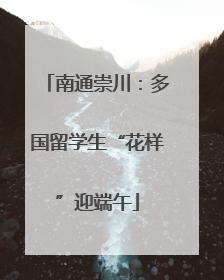 南通崇川：多国留学生“花样”迎端午
