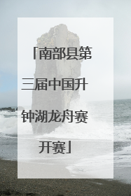 南部县第三届中国升钟湖龙舟赛开赛