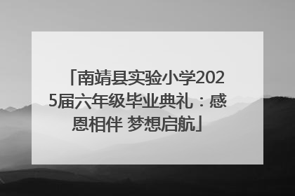 南靖县实验小学2025届六年级毕业典礼：感恩相伴 梦想启航