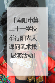 南阳市第二十一学校举行阳光大课间武术操展演活动