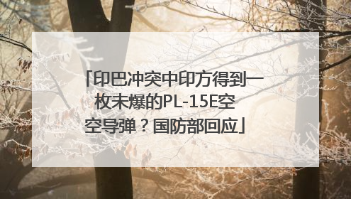 印巴冲突中印方得到一枚未爆的PL-15E空空导弹？国防部回应