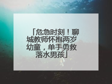 危急时刻！聊城教师怀抱两岁幼童，单手勇救落水男孩