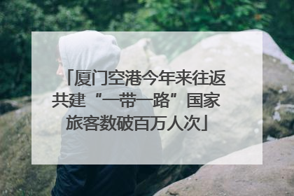 厦门空港今年来往返共建“一带一路”国家旅客数破百万人次