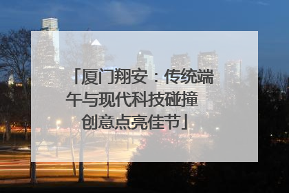 厦门翔安：传统端午与现代科技碰撞 创意点亮佳节