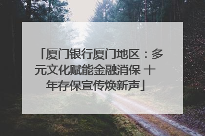 厦门银行厦门地区：多元文化赋能金融消保 十年存保宣传焕新声