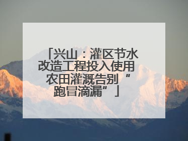 兴山：灌区节水改造工程投入使用 农田灌溉告别“跑冒滴漏”