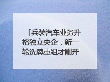 兵装汽车业务升格独立央企，新一轮洗牌重组才刚开始？｜热财经
