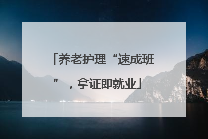 养老护理“速成班”，拿证即就业