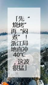 先“烧烤”再“闷煮”！浙江局地直冲40℃，这波很猛