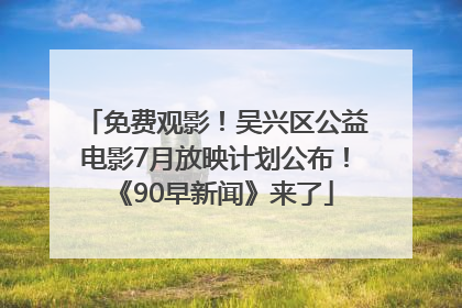 免费观影！吴兴区公益电影7月放映计划公布！《90早新闻》来了