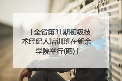 全省第31期初级技术经纪人培训班在新余学院举行(图)