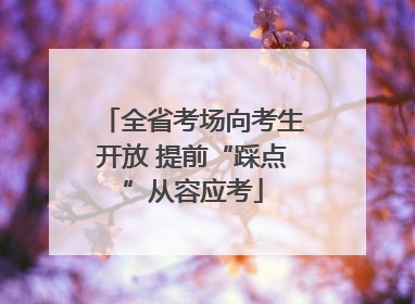 全省考场向考生开放 提前“踩点”从容应考
