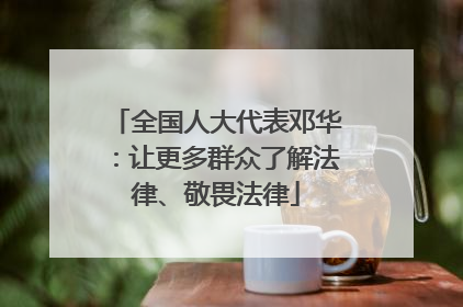 全国人大代表邓华：让更多群众了解法律、敬畏法律