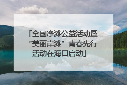 全国净滩公益活动暨“美丽岸滩”青春先行活动在海口启动