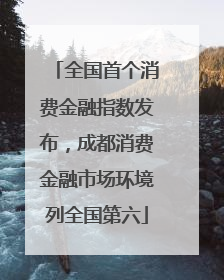 全国首个消费金融指数发布，成都消费金融市场环境列全国第六