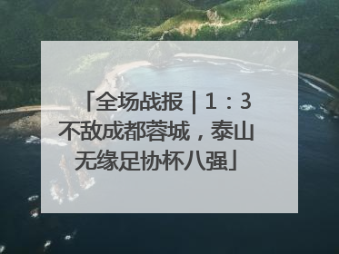 全场战报｜1：3不敌成都蓉城，泰山无缘足协杯八强