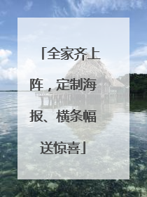 全家齐上阵，定制海报、横条幅送惊喜