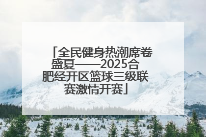 全民健身热潮席卷盛夏——2025合肥经开区篮球三级联赛激情开赛