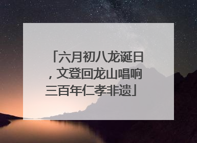 六月初八龙诞日，文登回龙山唱响三百年仁孝非遗