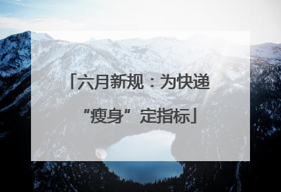 六月新规：为快递“瘦身”定指标