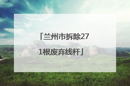 兰州市拆除271根废弃线杆