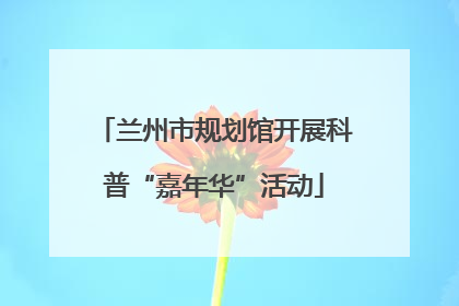 兰州市规划馆开展科普“嘉年华”活动
