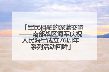 军民相融的深蓝交响——南部战区海军庆祝人民海军成立76周年系列活动回眸
