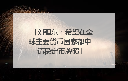 刘强东：希望在全球主要货币国家都申请稳定币牌照
