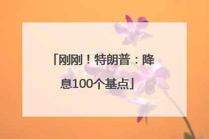 刚刚！特朗普：降息100个基点