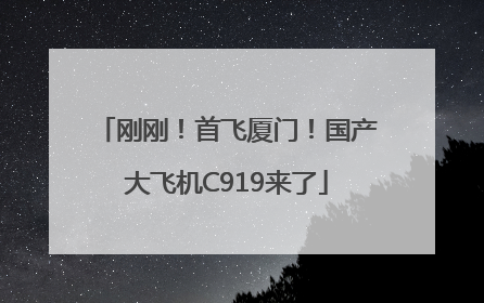 刚刚！首飞厦门！国产大飞机C919来了