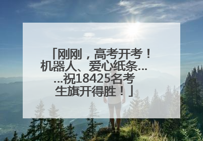 刚刚，高考开考！机器人、爱心纸条……祝18425名考生旗开得胜！