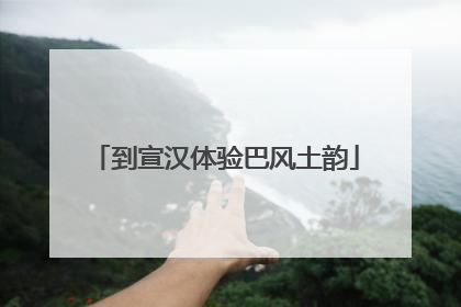 到宣汉体验巴风土韵