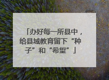 办好每一所县中，给县域教育留下“种子”和“希望”