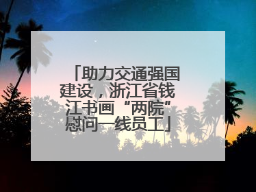 助力交通强国建设，浙江省钱江书画“两院”慰问一线员工
