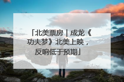 北美票房｜成龙《功夫梦》北美上映，反响低于预期