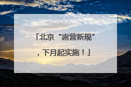 北京“露营新规”，下月起实施！