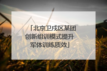 北京卫戍区某团创新组训模式提升军体训练质效