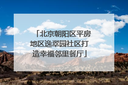 北京朝阳区平房地区逸翠园社区打造幸福邻里餐厅