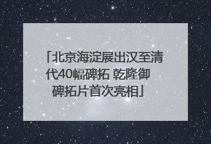 北京海淀展出汉至清代40幅碑拓 乾隆御碑拓片首次亮相