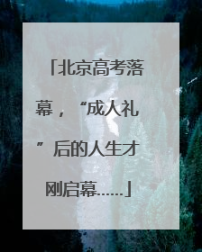 北京高考落幕，“成人礼”后的人生才刚启幕……