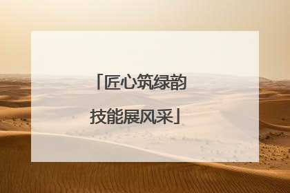 匠心筑绿韵 技能展风采