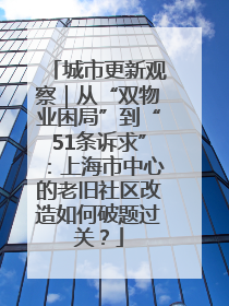 城市更新观察｜从“双物业困局”到“51条诉求”：上海市中心的老旧社区改造如何破题过关？