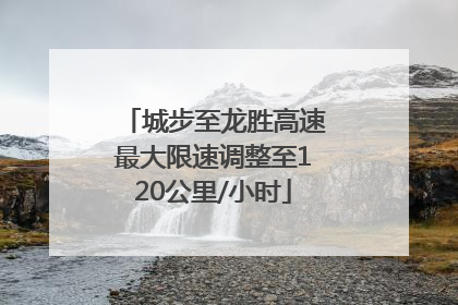 城步至龙胜高速最大限速调整至120公里/小时