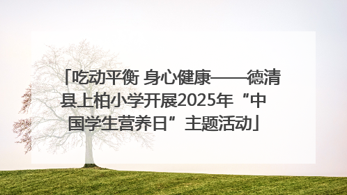 吃动平衡 身心健康——德清县上柏小学开展2025年“中国学生营养日”主题活动