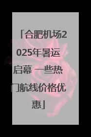 合肥机场2025年暑运启幕 一些热门航线价格优惠